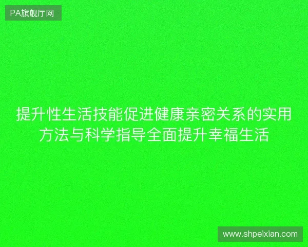 提升性生活技能促进健康亲密关系的实用方法与科学指导全面提升幸福生活 提升性生活技能促进健康亲密关系的实用方法与科学指导全面提升幸福生活